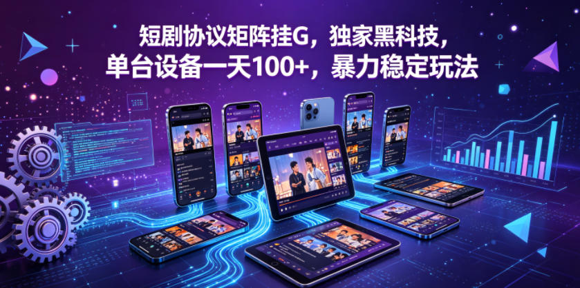 短剧协议矩阵挂G，独家黑科技，单台设备一天100+，暴力稳定玩法【揭秘】-阿俊淘金