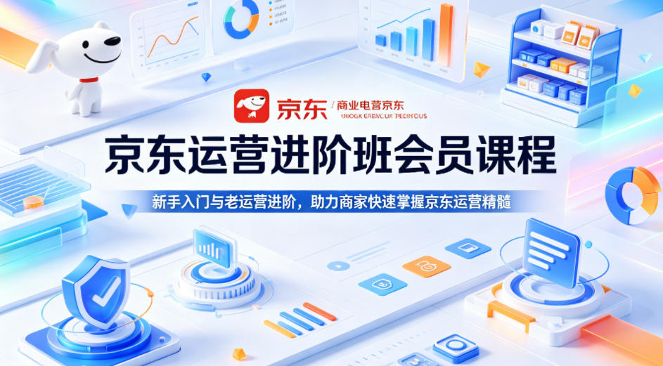 京东运营进阶班会员课程，新手入门与老运营进阶，助力商家快速掌握京东运营精髓-阿俊淘金