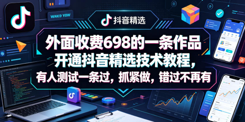 外面收费698的一条作品开通抖音精选技术教程，有人测试一条过，抓紧做，错过不再有-阿俊淘金