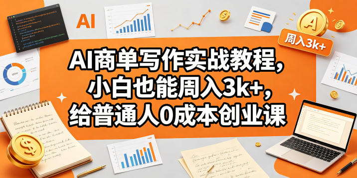 AI商单写作实战教程，小白也能周入3k+，给普通人0成本创业课-阿俊淘金