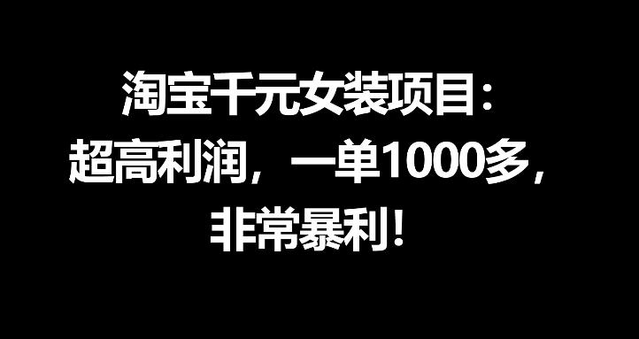 淘宝千元女装项目：超高利润，一单1000多，非常暴利-阿俊淘金