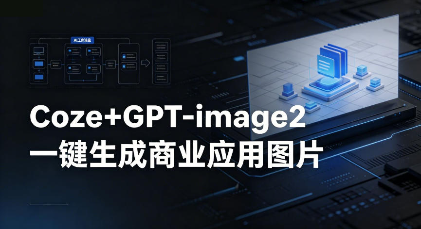 【Coze工作流搭建实操教程】coze+GPT-image2一键生成商业应用图片，全流程保姆级教学-阿俊淘金