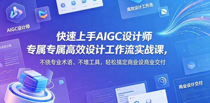 快速上手AIGC设计师专属高效设计工作流实战课，不绕专业术语、不堆工具，轻松搞定商业设计交付-阿俊淘金