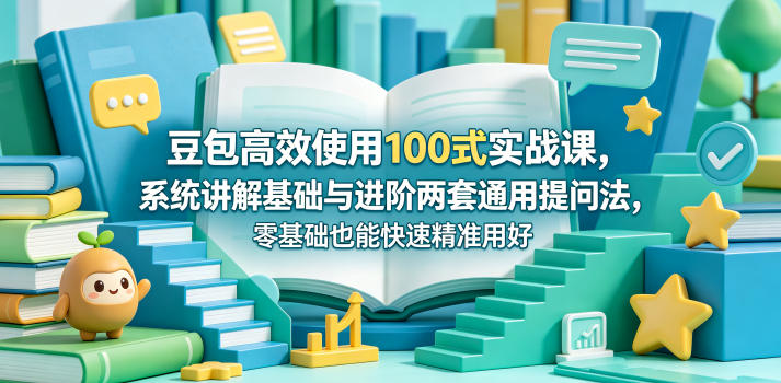 豆包高效使用100式实战课，系统讲解基础与进阶两套通用提问法，零基础也能快速精准用好豆包-阿俊淘金