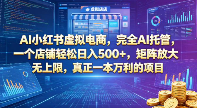 AI小红书虚拟电商，完全AI托管，一个店铺轻松日入500+，矩阵放大无上限，真正一本万利的项目【揭秘】-阿俊淘金