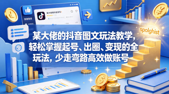 某大佬的抖音图文玩法教学，轻松掌握起号、出圈、变现的全套玩法，少走弯路高效做账号-阿俊淘金