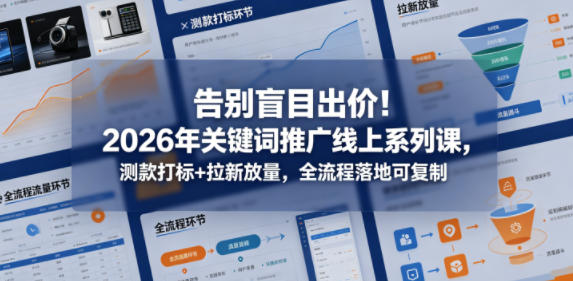 告别盲目出价！2026年关键词推广线上系列课，测款打标+拉新放量，全流程落地可复制-阿俊淘金