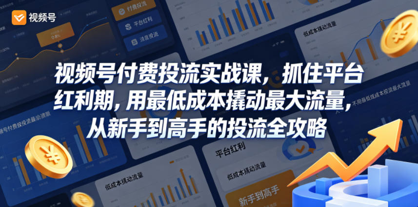 视频号付费投流实战课，抓住平台红利期，用最低成本撬动最大流量，从新手到高手的投流全攻略-阿俊淘金