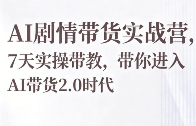 AI剧情带货实战营，7天实操带教，带你进入AI带货2.0时代-阿俊淘金