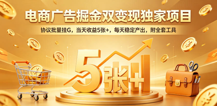 电商广告掘金双变现独家项目，协议批量挂G，当天收益5张+，每天稳定产出，附全套工具【揭秘】-阿俊淘金