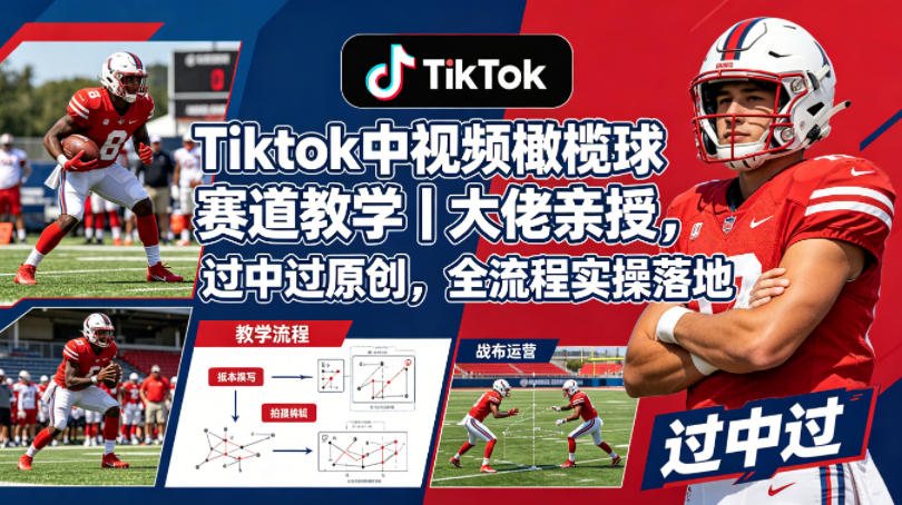 Tiktok中视频橄榄球赛道教学｜大佬亲授，过中过原创，全流程实操落地-阿俊淘金