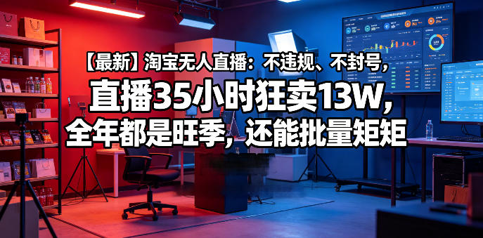 【最新】淘宝无人直播：不违规、不封号，直播35小时狂卖13W，全年都是旺季，还能批量矩阵操作【揭秘】-阿俊淘金