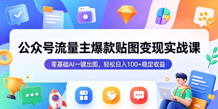 公众号流量主爆款贴图变现实战课，零基础AI一键出图，轻松日入100+稳定收益-阿俊淘金