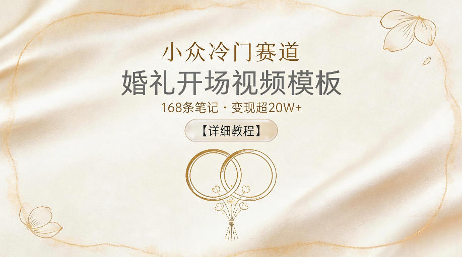 小众冷门赛道，婚礼开场视频模板，168条笔记，变现超20W+【详细教程】-阿俊淘金