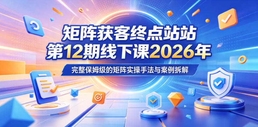 矩阵获客终点站第12期线下课2026年5月22-23号，完整保姆级的矩阵实操手法与案例拆解-阿俊淘金