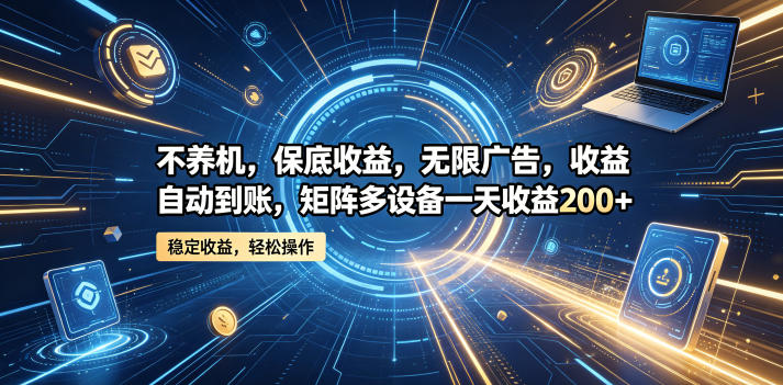 不养机，保底收益，无限广告，收益自动到账，矩阵多设备一天收益200+【揭秘】-阿俊淘金