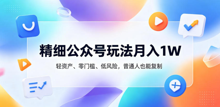 精细公众号玩法月入1W，轻资产、零门槛、低风险，普通人也能复制【揭秘】-阿俊淘金