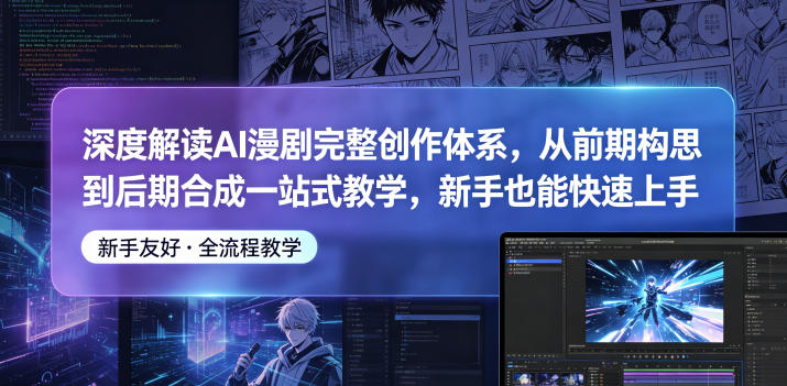 深度解读AI漫剧完整创作体系，从前期构思到后期合成一站式教学，新手也能快速上手-阿俊淘金