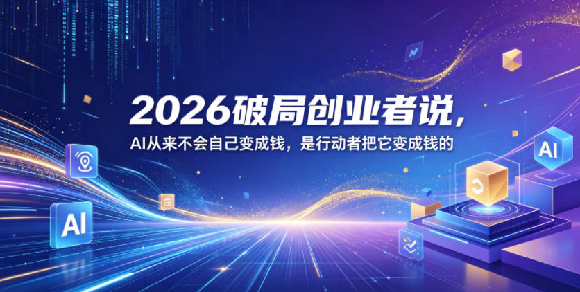 2026破局创业者说，AI从来不会自己变成钱，是行动者把它变成钱的【文档】-阿俊淘金