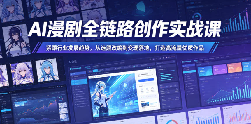AI漫剧全链路创作实战课，紧跟行业发展趋势，从选题改编到变现落地，打造高流量优质作品-阿俊淘金