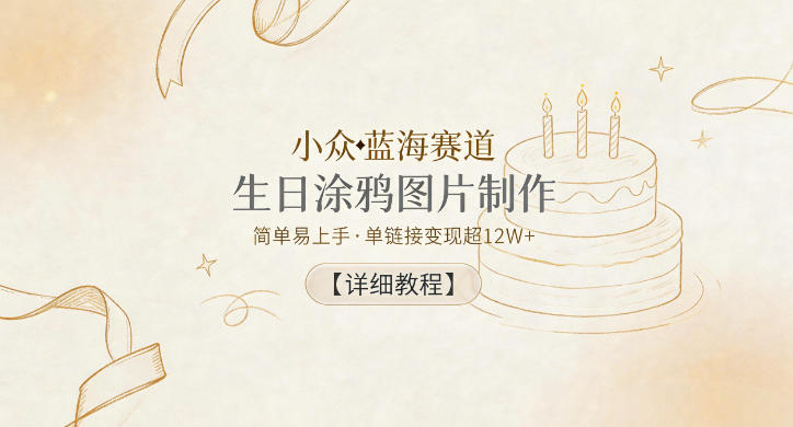 小众蓝海赛道，生日涂鸦图片制作，简单易上手，单链接变现超12W+【详细教程】-阿俊淘金