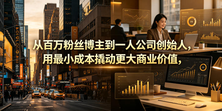 从百万粉丝博主到一人公司创始人，用最小成本撬动更大商业价值-阿俊淘金