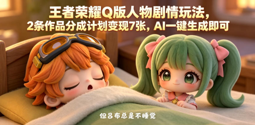 王者荣耀Q版人物剧情玩法，2条作品分成计划变现7张，AI一键生成即可-阿俊淘金