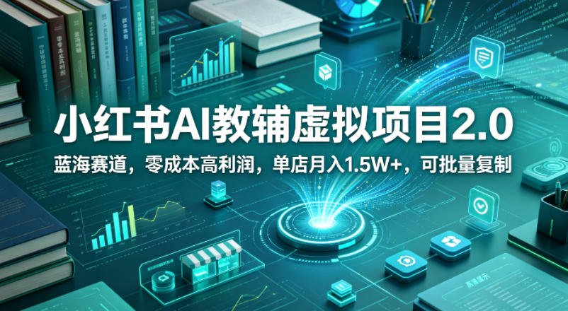 小红书AI教辅虚拟项目2.0，蓝海赛道，零成本高利润，单店月入1.5W+，可批量复制-阿俊淘金