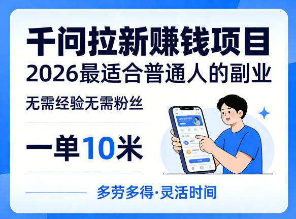一单10米,不少人都在找的千问拉新賺钱项目,无需经验无需粉丝,2026最适合普通人副业(更新6月11日)