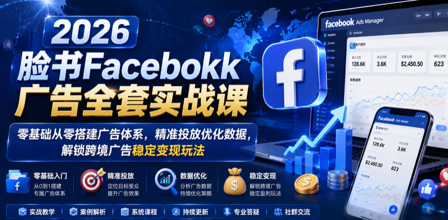 2026脸书Facebook广告全套实战课，零基础从零搭建广告体系，精准投放优化数据，解锁跨境广告稳定变现玩法-阿俊淘金
