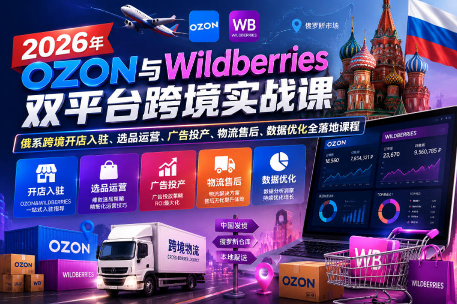 2026年OZON与Wildberries双平台跨境实战课，俄系跨境开店入驻、选品运营、广告投产、物流售后、数据优化全落地课程-阿俊淘金