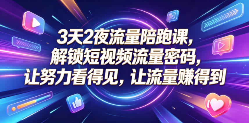 3天2夜流量陪跑课，解锁短视频流量密码，让努力看得见，让流量賺得到-阿俊淘金