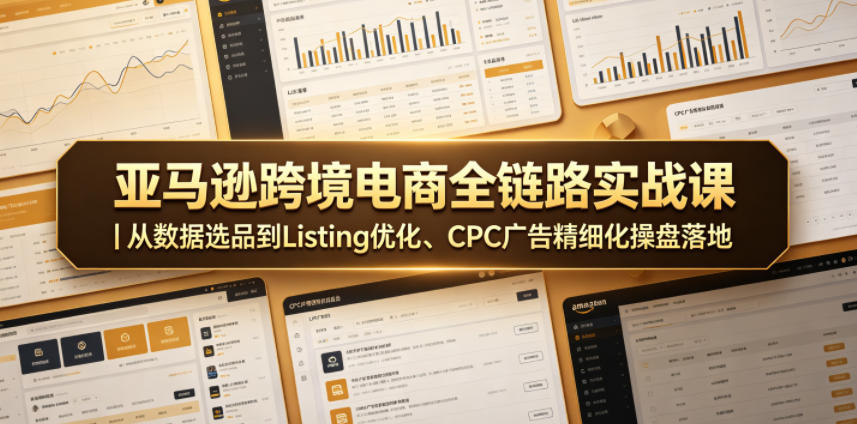 亚马逊跨境电商全链路实战课｜从数据选品到Listing优化、CPC广告精细化操盘落地-阿俊淘金
