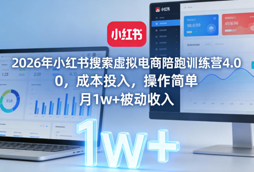2026年小红书搜索虚拟电商陪跑训练营4.0，0成本投入，操作简单，月1w+被动收入（更新0628）-阿俊淘金