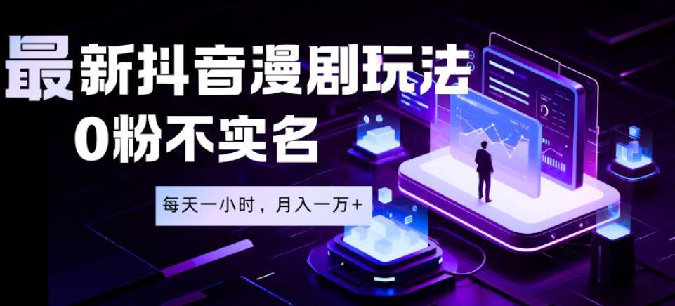 最新蓝海风口项目，抖音漫剧，0粉不实名每天一小时，月入1W+【揭秘】-阿俊淘金