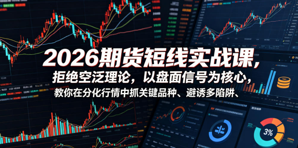 2026期货短线实战课，拒绝空泛理论，以盘面信号为核心，教你在分化行情中抓关键品种、避诱多陷阱-阿俊淘金