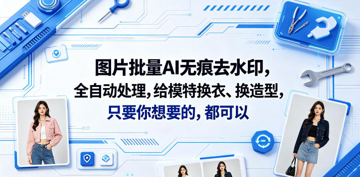 图片批量AI无痕去水印，全自动处理，给模特换衣、换造型，只要你想要的，都可以(软件+视频教程)-阿俊淘金