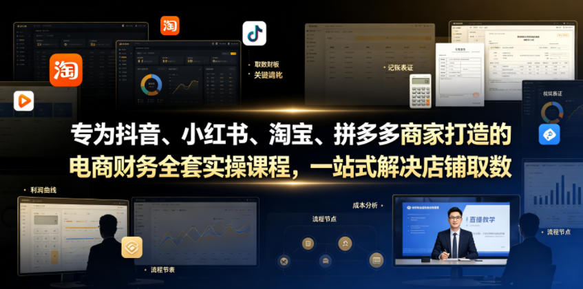 专为抖音、小红书、淘宝、拼多多商家打造的电商财务全套实操课程，一站式解决店铺取数、记账、报税全流程难题-阿俊淘金