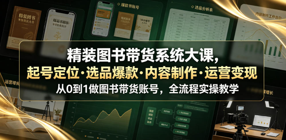 精装图书带货系统大课，起号定位・选品爆款・内容制作・运营变现，从0到1做图书带货账号，全流程实操教学-阿俊淘金