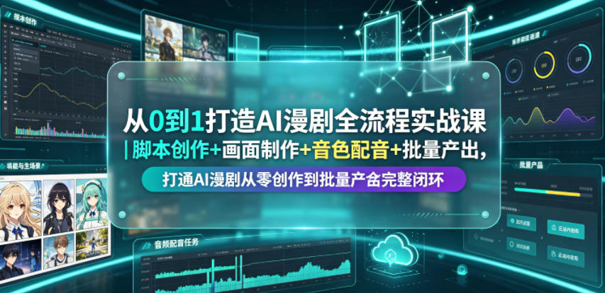 从0到1打造AI漫剧全流程实战课｜脚本创作+画面制作+音色配音+批量产出，打通AI漫剧从零创作到批量量产完整闭环-阿俊淘金