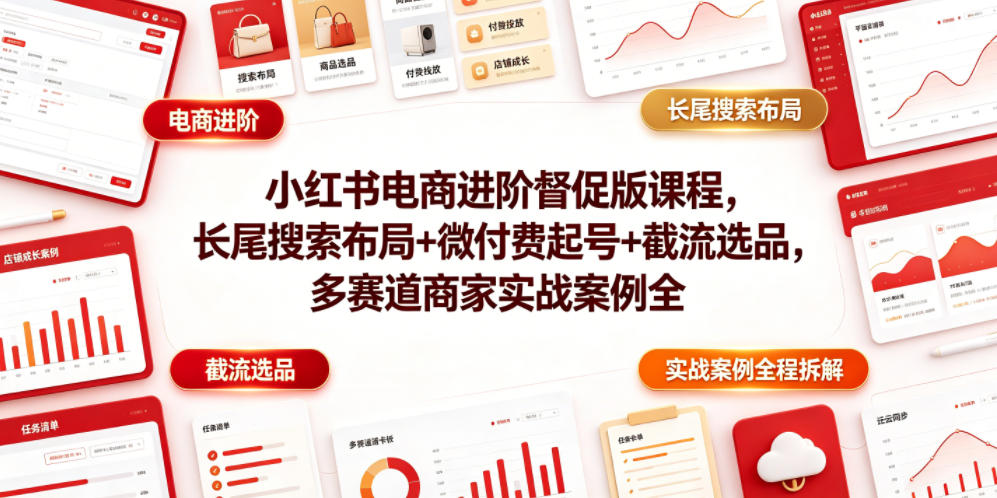 小红书电商进阶督促版课程，长尾搜索布局+微付费起号+截流选品，多赛道商家实战案例全程拆解-阿俊淘金