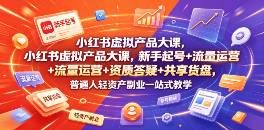小红书虚拟产品大课，新手起号+流量运营+资质答疑+共享货盘，普通人轻资产副业一站式教学-阿俊淘金