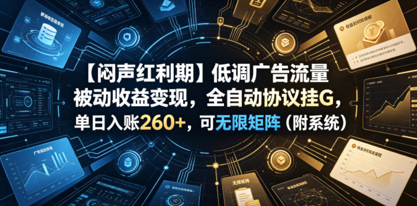 【闷声红利期】低调广告流量被动收益变现，全自动协议挂G，单日入账260+，可无限矩阵（附系统）【揭秘】-阿俊淘金