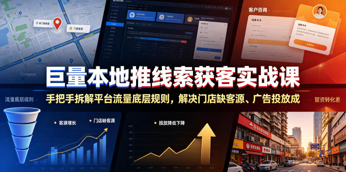 巨量本地推线索获客实战课，手把手拆解平台流量底层规则，解决门店缺客源、广告投放成本高、留资转化差等痛点-阿俊淘金
