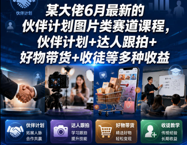某大佬6月最新的伙伴计划图片类赛道课程，伙伴计划+达人跟拍+好物带货+收徒等多种收益-阿俊淘金