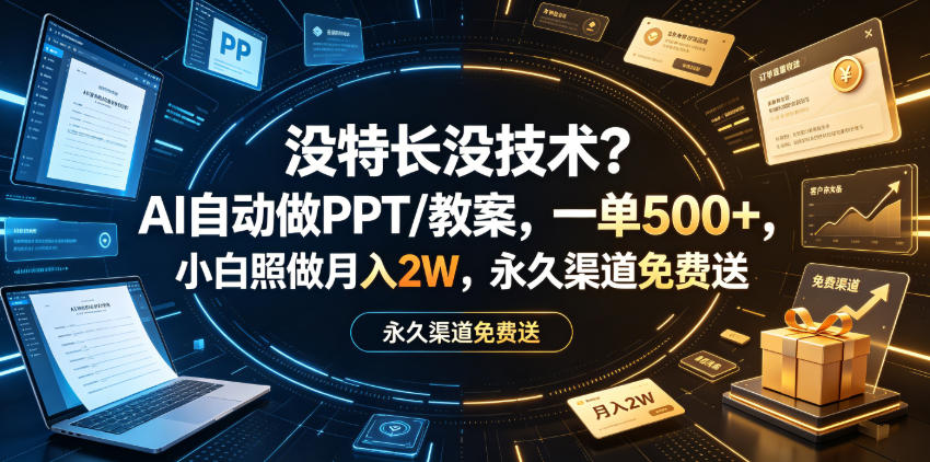 没特长没技术？AI自动做PPT/教案，一单500+，小白照做月入2W，永久渠道免费送【揭秘】-阿俊淘金