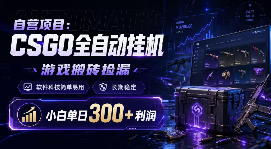 自营项目：CSGO全自动挂G，游戏搬砖捡漏，软件科技简单易用，长期稳定，小白单日300+利润【揭秘】-阿俊淘金