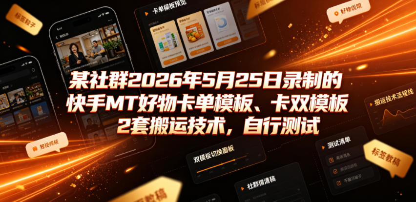 某社群2026年5月25日录制的快手MT好物卡单模板、卡双模板2套搬运技术，自行测试-阿俊淘金