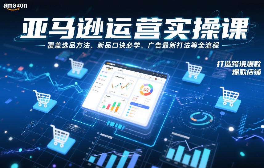 亚马逊运营实操课，覆盖选品方法、新品口诀必学、广告最新打法等全流程，打造跨境爆款店铺（更新6月）-阿俊淘金