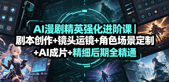 AI漫剧精英强化进阶课｜剧本创作+镜头运镜+角色场景定制+AI成片+精细后期全精通-阿俊淘金